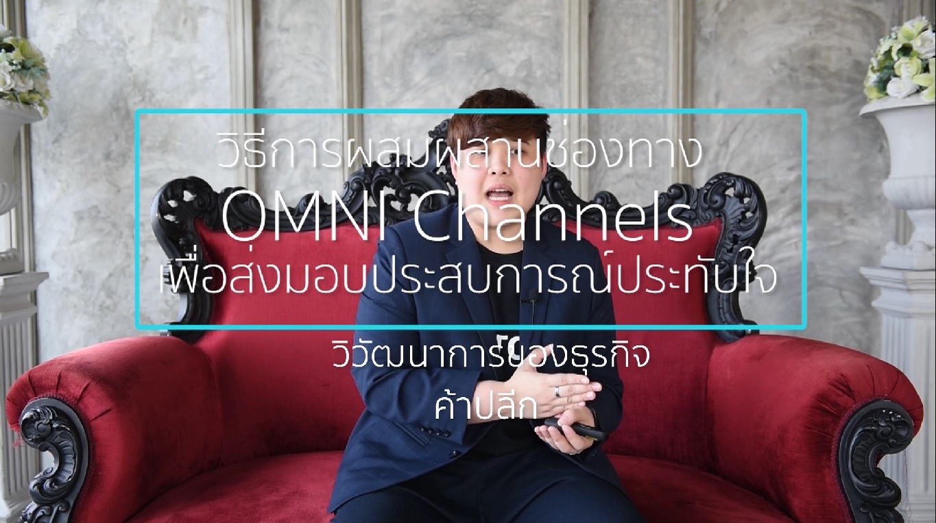 เรื่องที่ 7 วิธีการผสมผสานช่องทาง OMNI Channels เพื่อส่งมอบประสบการณ์ประทับใจ ตอนที่ 1