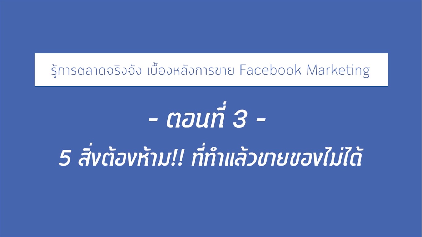 เรื่องที่ 20 รู้ทันตลาดจริงจัง เบื้องหลังการขาย Facebook Marketing ตอนที่ 3